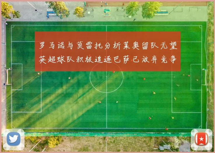 罗马诺与莫雷托分析莱奥留队无望英超球队积极追逐巴萨已放弃竞争