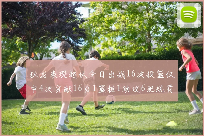狄龙表现起伏今日出战16次投篮仅中4次贡献16分1篮板1助攻6犯规罚球命中率高达86