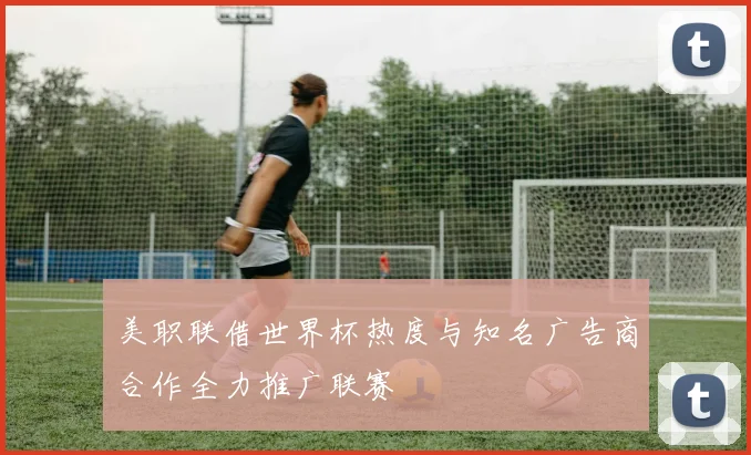 美职联借世界杯热度与知名广告商合作全力推广联赛