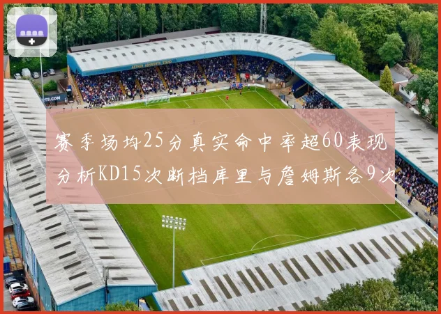 赛季场均25分真实命中率超60表现分析KD15次断档库里与詹姆斯各9次