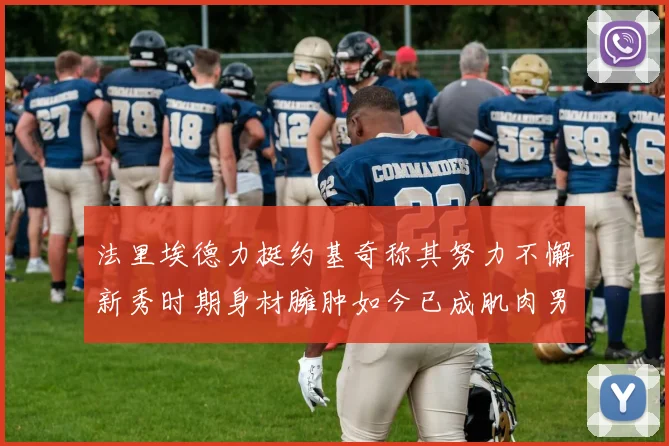 法里埃德力挺约基奇称其努力不懈新秀时期身材臃肿如今已成肌肉男