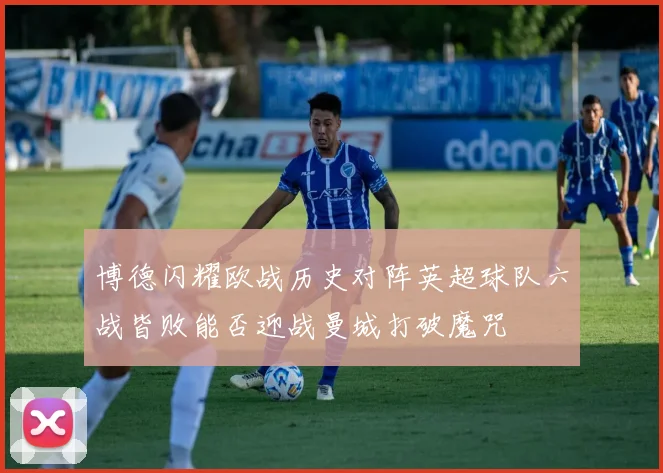博德闪耀欧战历史对阵英超球队六战皆败能否迎战曼城打破魔咒