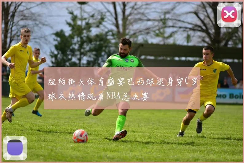 纽约街头体育盛宴巴西球迷身穿C罗球衣热情观看NBA总决赛