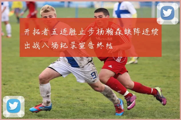 开拓者五连胜止步杨瀚森缺阵连续出战八场纪录宣告终结