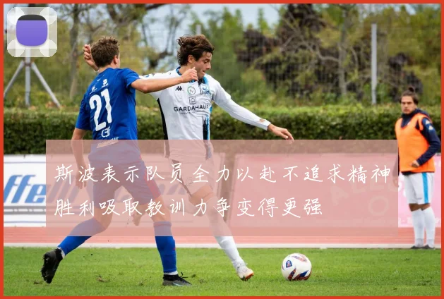 斯波表示队员全力以赴不追求精神胜利吸取教训力争变得更强