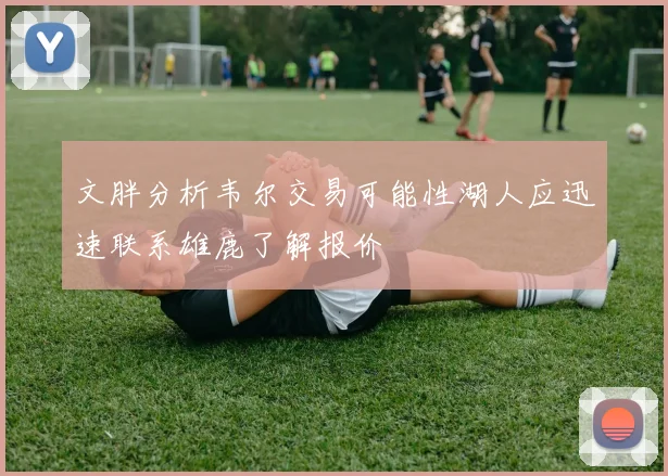文胖分析韦尔交易可能性湖人应迅速联系雄鹿了解报价
