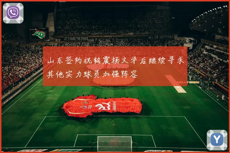 山东签约祝铭震杨文学后继续寻求其他实力球员加强阵容