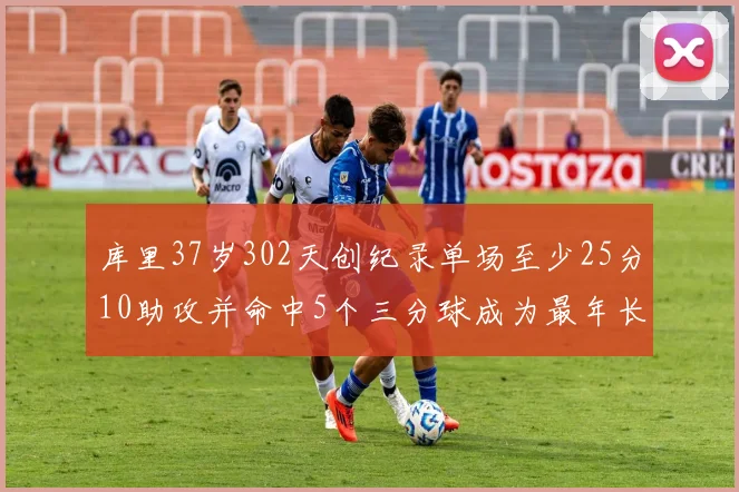 库里37岁302天创纪录单场至少25分10助攻并命中5个三分球成为最年长后卫