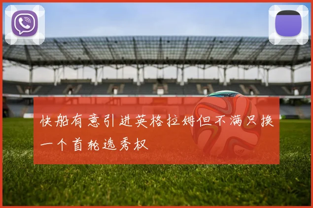 快船有意引进英格拉姆但不满只换一个首轮选秀权