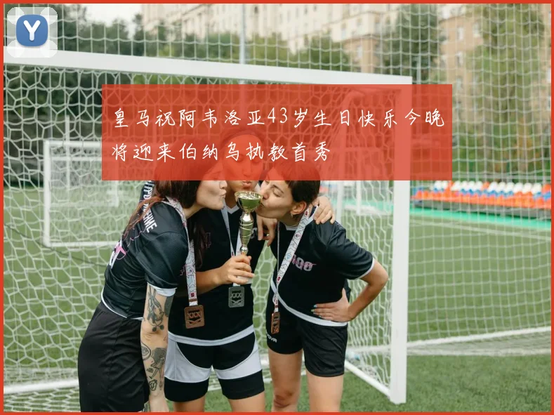 皇马祝阿韦洛亚43岁生日快乐今晚将迎来伯纳乌执教首秀